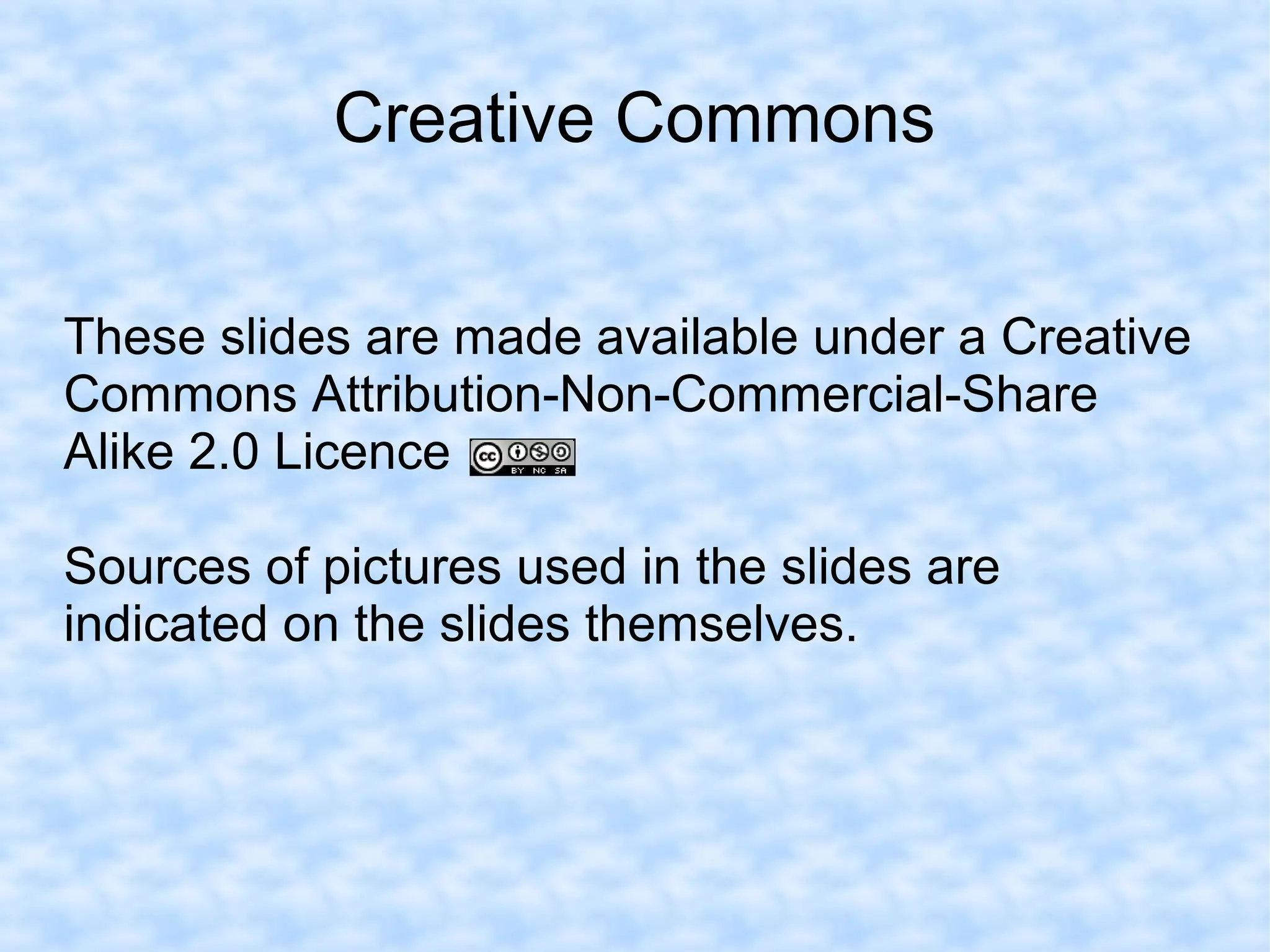 Creative Commons
These slides are made available under a Creative
Commons Attribution-Non-Commercial-Share
Alike 2.0 Licence
Sources of pictures used in the slides are
indicated on the slides themselves.
 