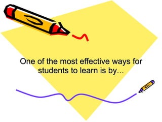 One of the most effective ways for students to learn is by … 