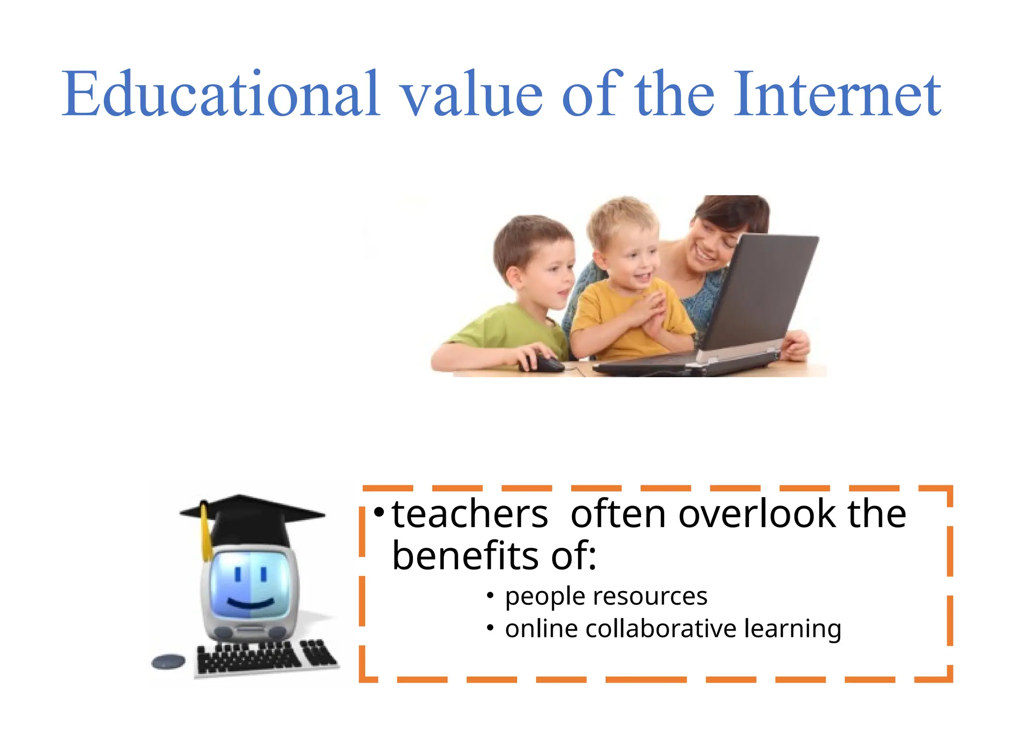 Educational value of the Internet
•teachers often overlook the
benefits of:
• people resources
• online collaborative learning
 