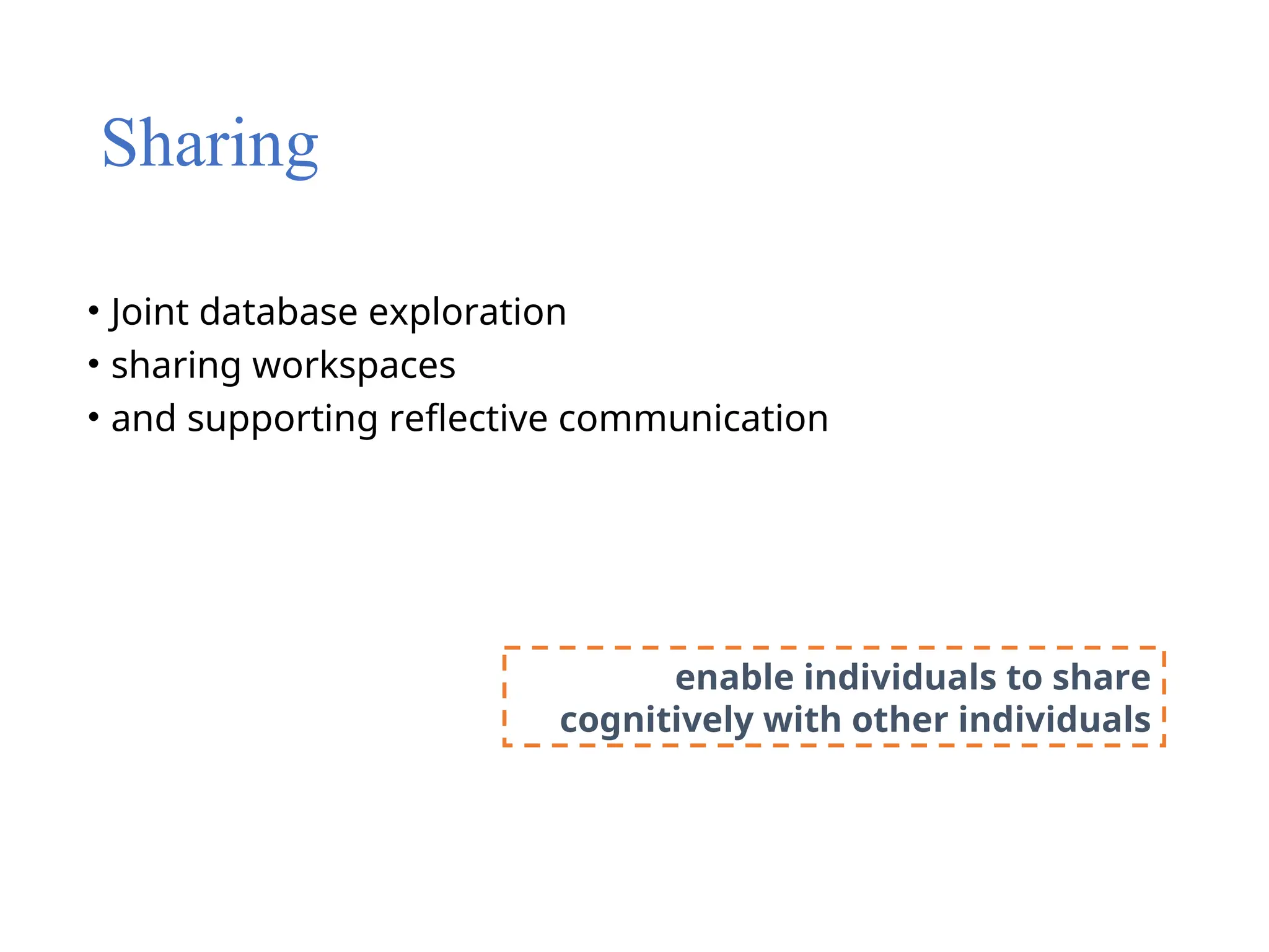 Sharing
• Joint database exploration
• sharing workspaces
• and supporting reflective communication
enable individuals to share
cognitively with other individuals
 