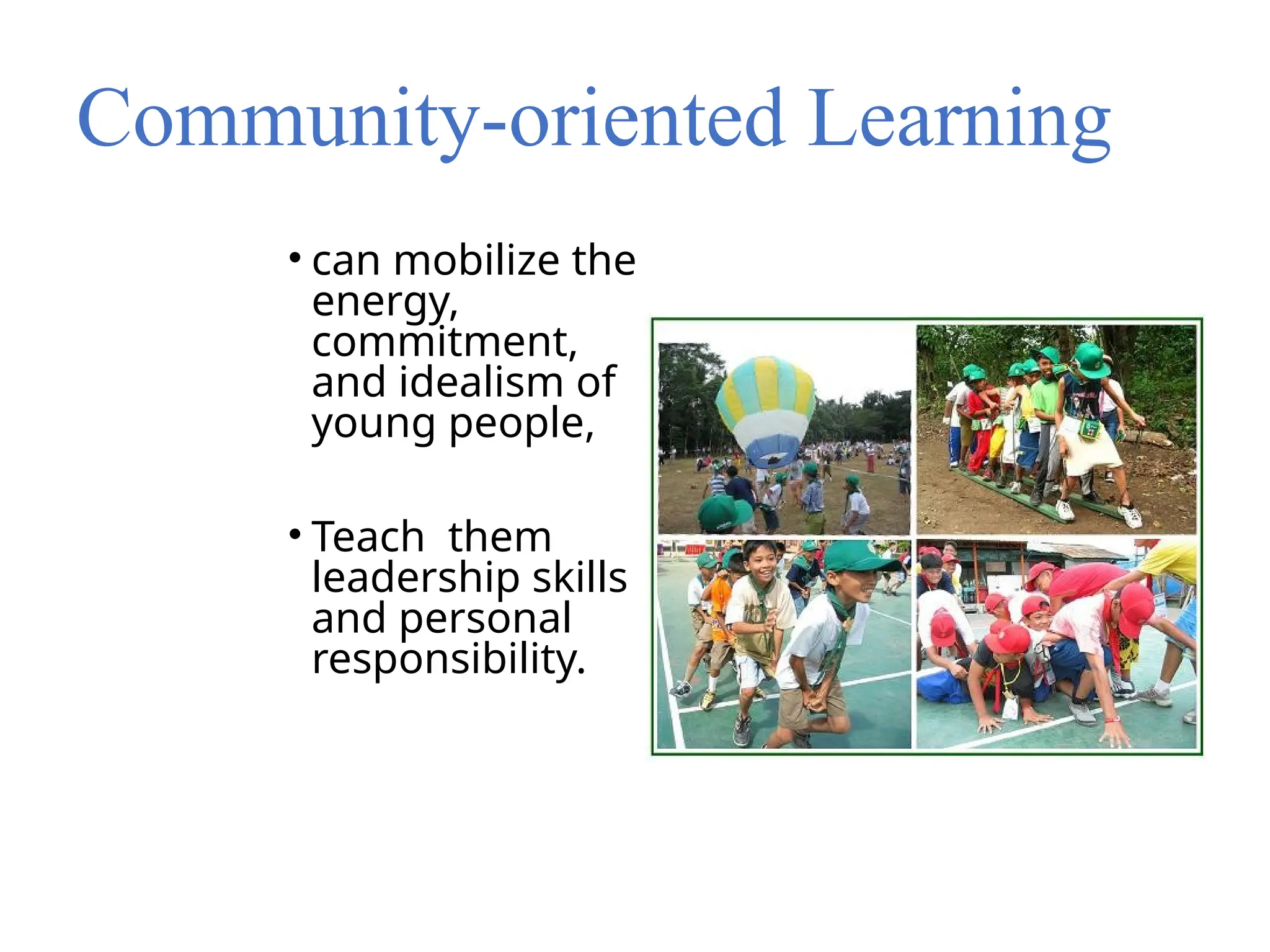 Community-oriented Learning
• can mobilize the
energy,
commitment,
and idealism of
young people,
• Teach them
leadership skills
and personal
responsibility.
 
