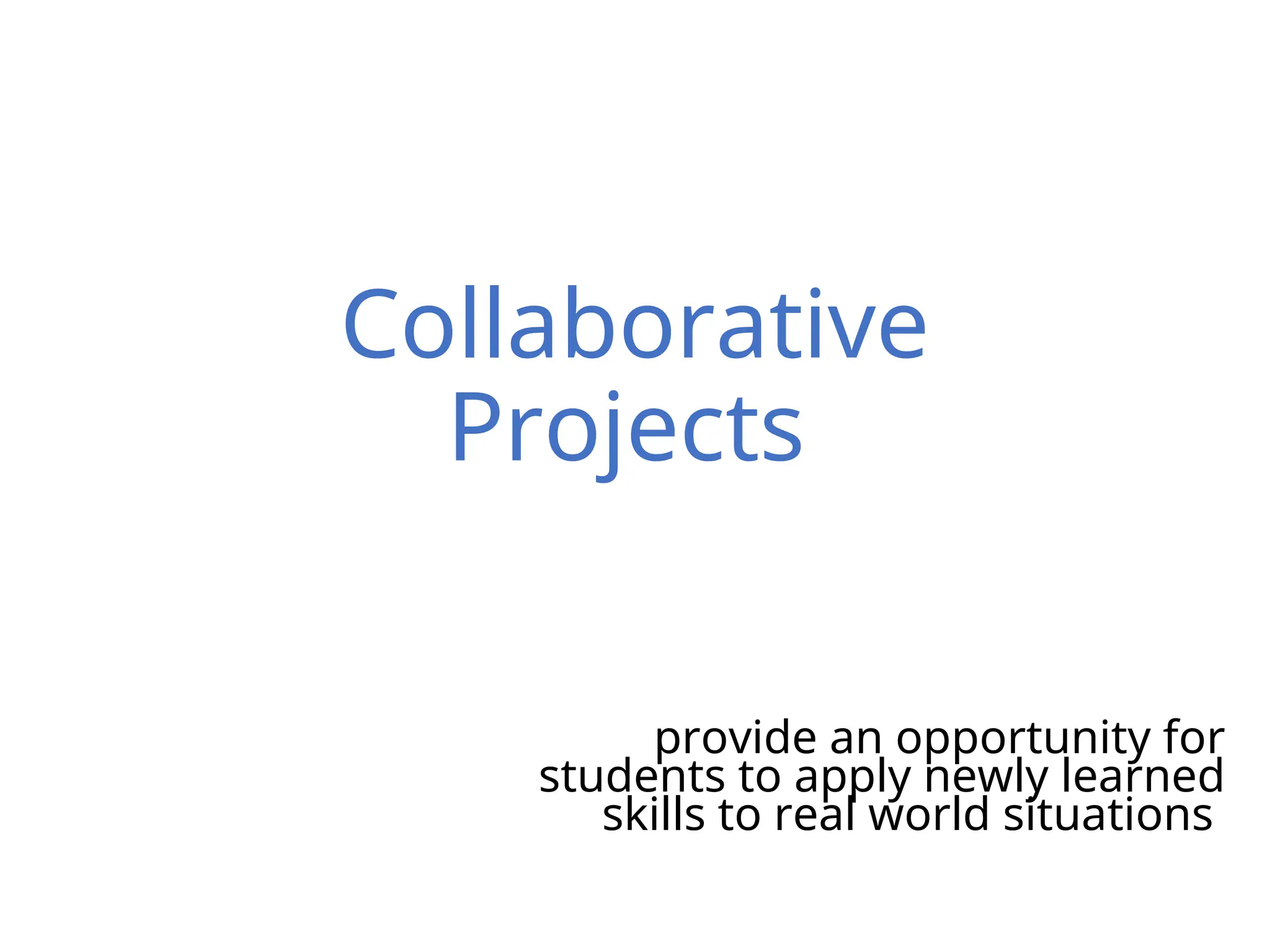Collaborative
Projects
provide an opportunity for
students to apply newly learned
skills to real world situations
 