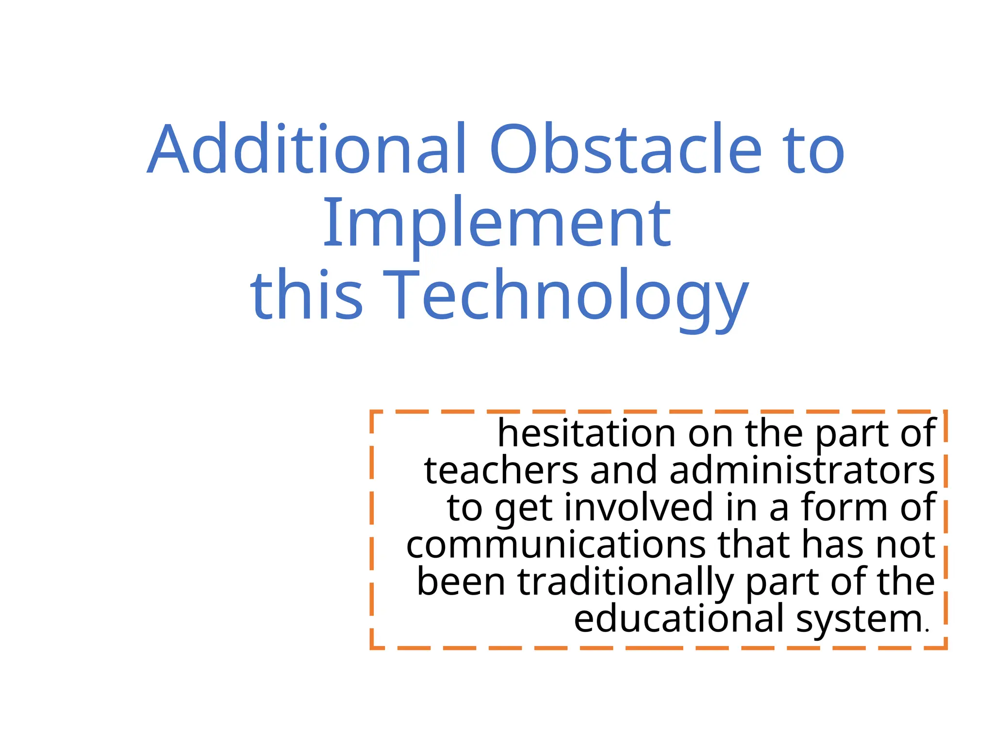 Additional Obstacle to
Implement
this Technology
hesitation on the part of
teachers and administrators
to get involved in a form of
communications that has not
been traditionally part of the
educational system.
 