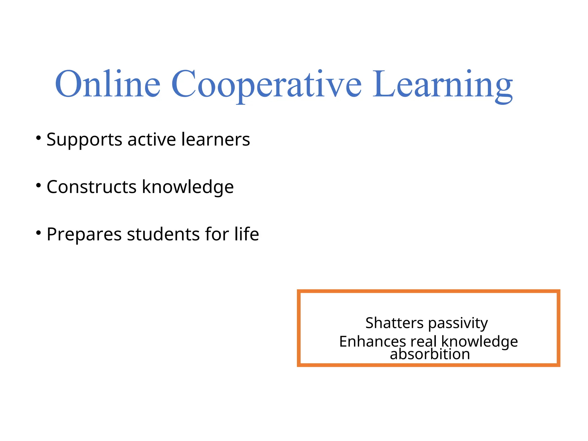 Online Cooperative Learning
• Supports active learners
• Constructs knowledge
• Prepares students for life
Shatters passivity
Enhances real knowledge
absorbition
 