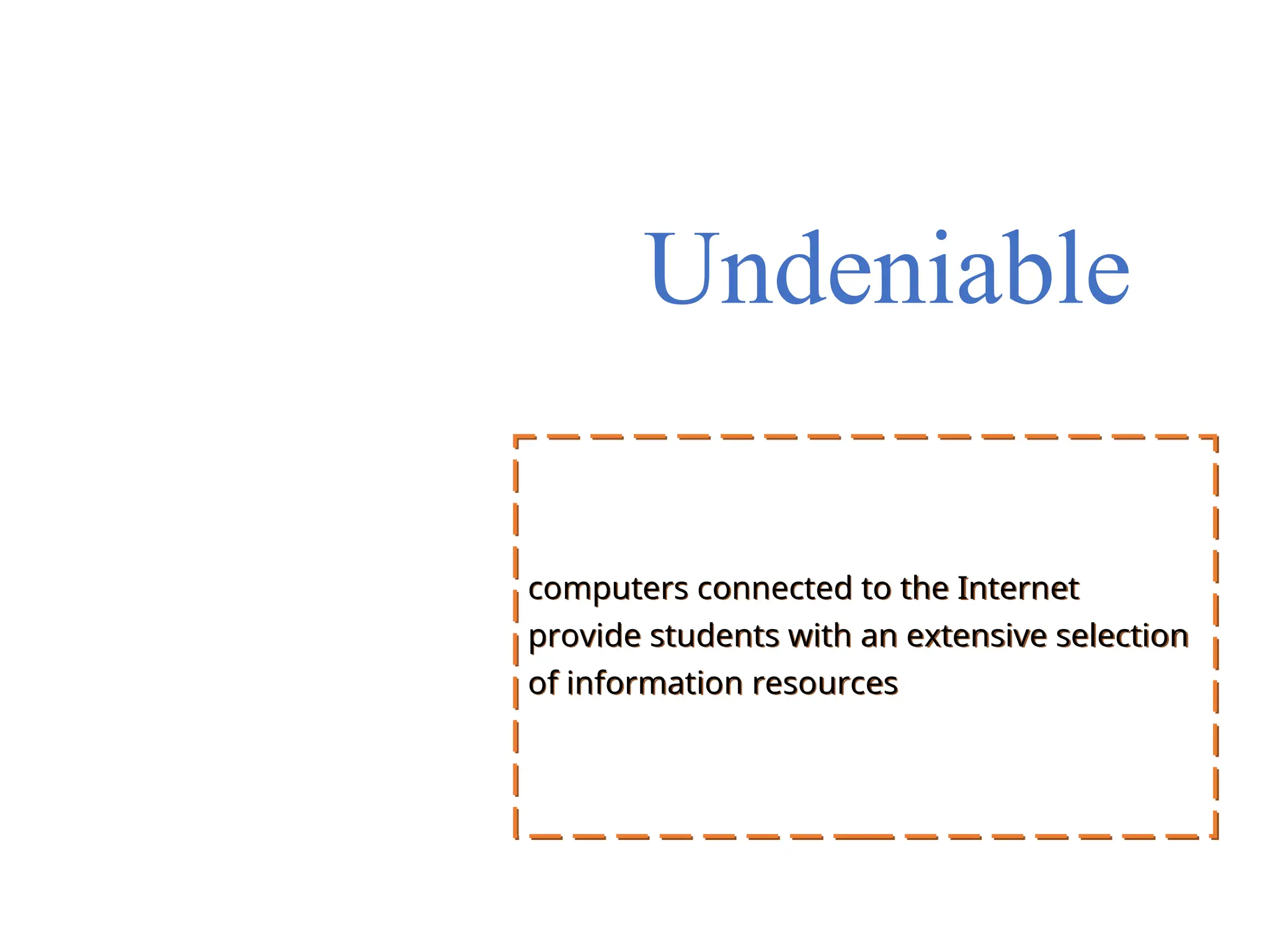 Undeniable
computers connected to the Internet
provide students with an extensive selection
of information resources
 