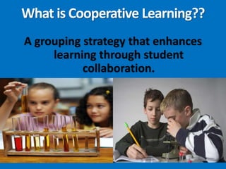 What is Cooperative Learning??A grouping strategy that enhances learning through student collaboration. 
