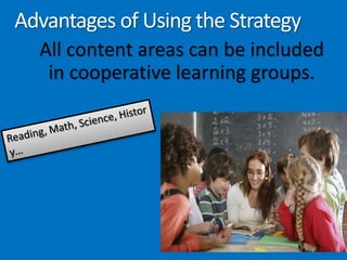 Advantages of Using the Strategy	All content areas can be included in cooperative learning groups.Reading, Math, Science, History…