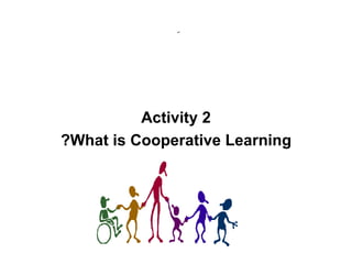 ِ  Activity 2 What is Cooperative Learning? 