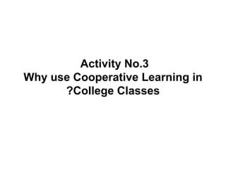 Activity No.3  Why use Cooperative Learning in College Classes? 