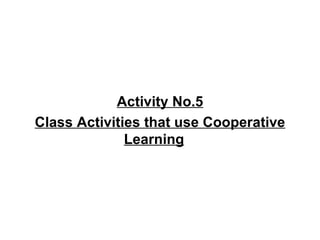 Activity No.5 Class Activities that use Cooperative Learning 
