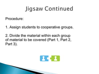 Procedure:  1. Assign students to cooperative groups. 2. Divide the material within each group  of material to be covered (Part 1, Part 2,  Part 3). 