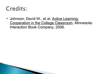 Johnson, David W., et al.  Active Learning: Cooperation in the College Classroom . Minnesota: Interaction Book Company, 2006. 