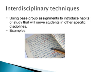 Using base group assignments to introduce habits of study that will serve students in other specific disciplines. Examples 
