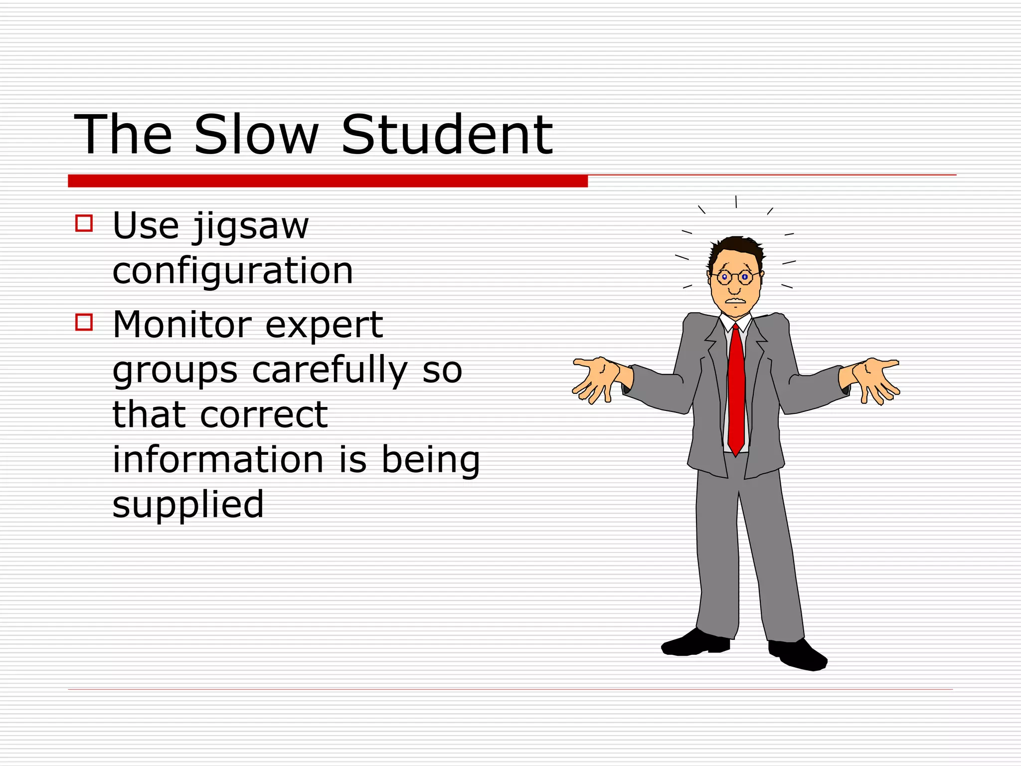 The Slow Student Use jigsaw configuration Monitor expert groups carefully so that correct information is being supplied 