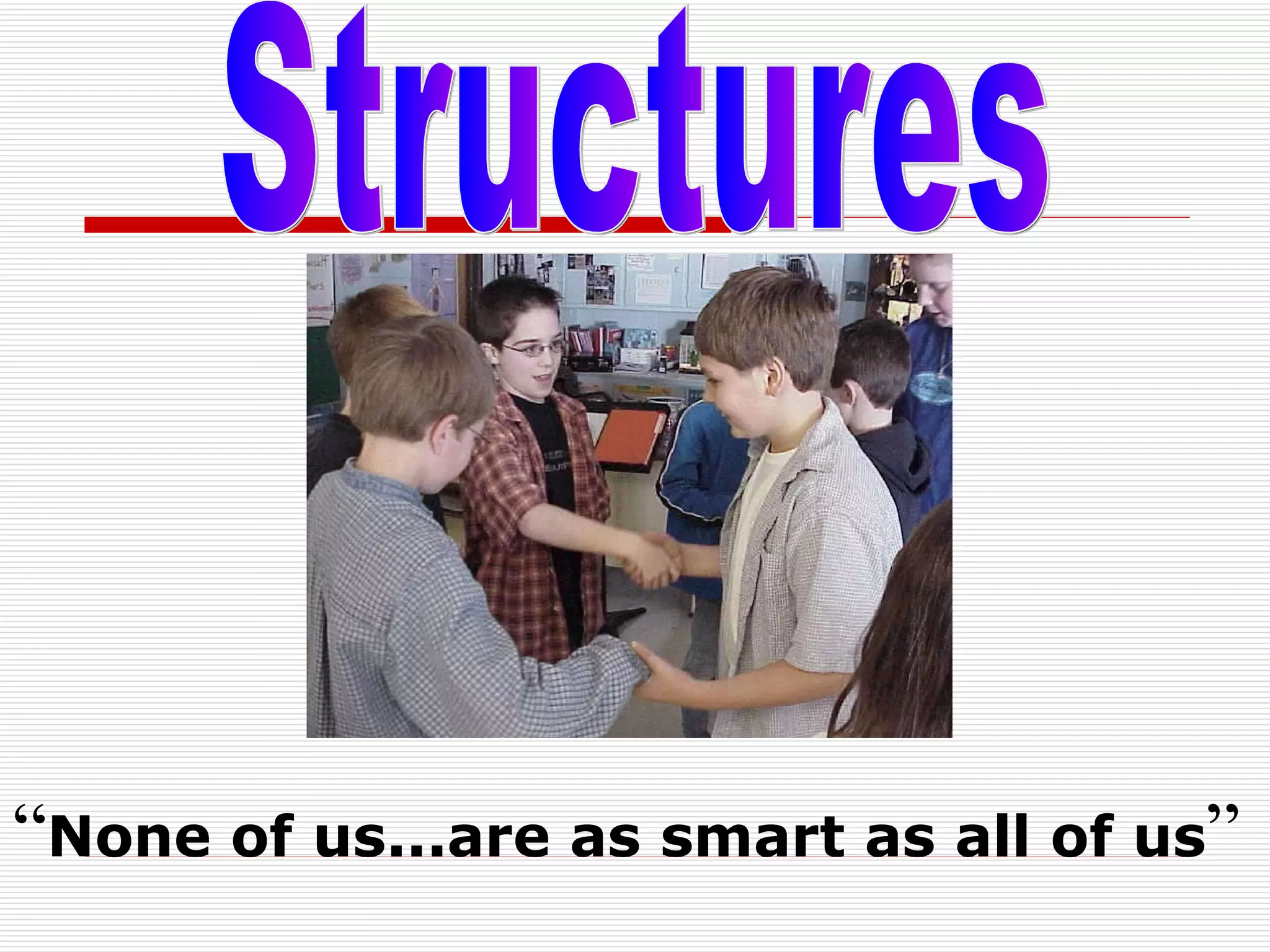 Structures “ None of us...are as smart as all of us ” 