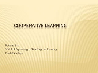 COOPERATIVE LEARNING
Bethany Sult
SOE 115 Psychology of Teaching and Learning
Kendall College
 