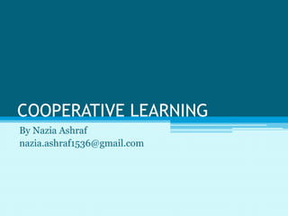 COOPERATIVE LEARNING
By Nazia Ashraf
nazia.ashraf1536@gmail.com
 