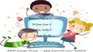 Prepared by:
Bataanon, Mabelle P.
De Jesus, Jesse A.
Orit, Neilfie P.
Sacro, Aya M.
 