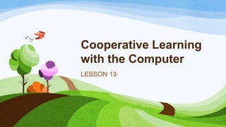 Cooperative Learning
with the Computer
LESSON 13
 