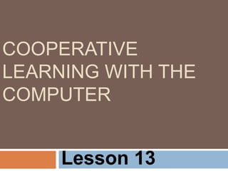 COOPERATIVE
LEARNING WITH THE
COMPUTER
Lesson 13
 