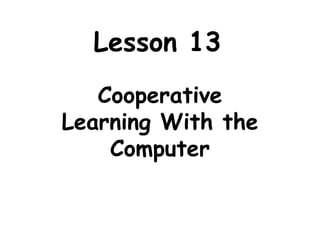 Lesson 13
Cooperative
Learning With the
Computer
 