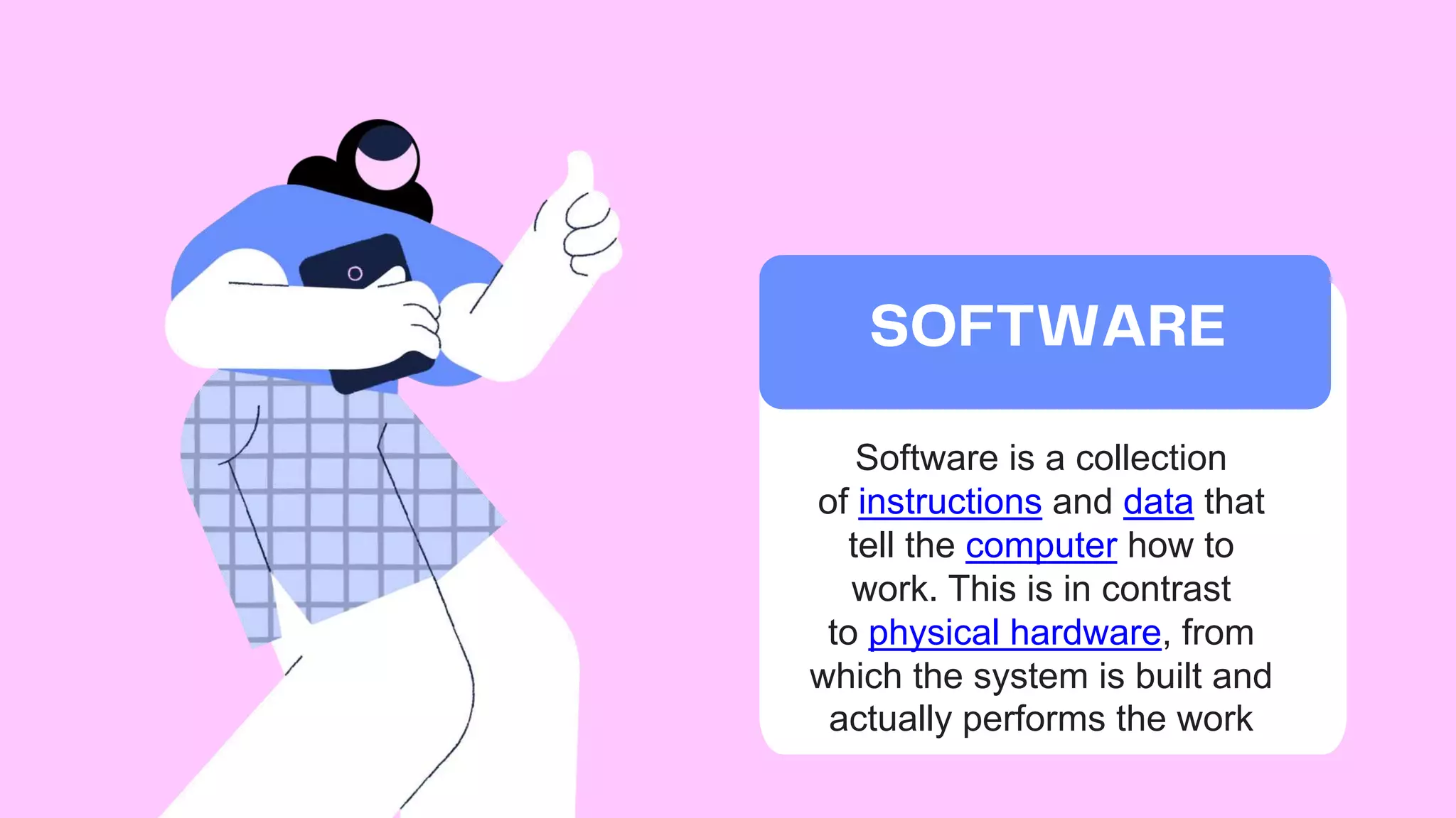 Software is a collection
of instructions and data that
tell the computer how to
work. This is in contrast
to physical hardware, from
which the system is built and
actually performs the work
 