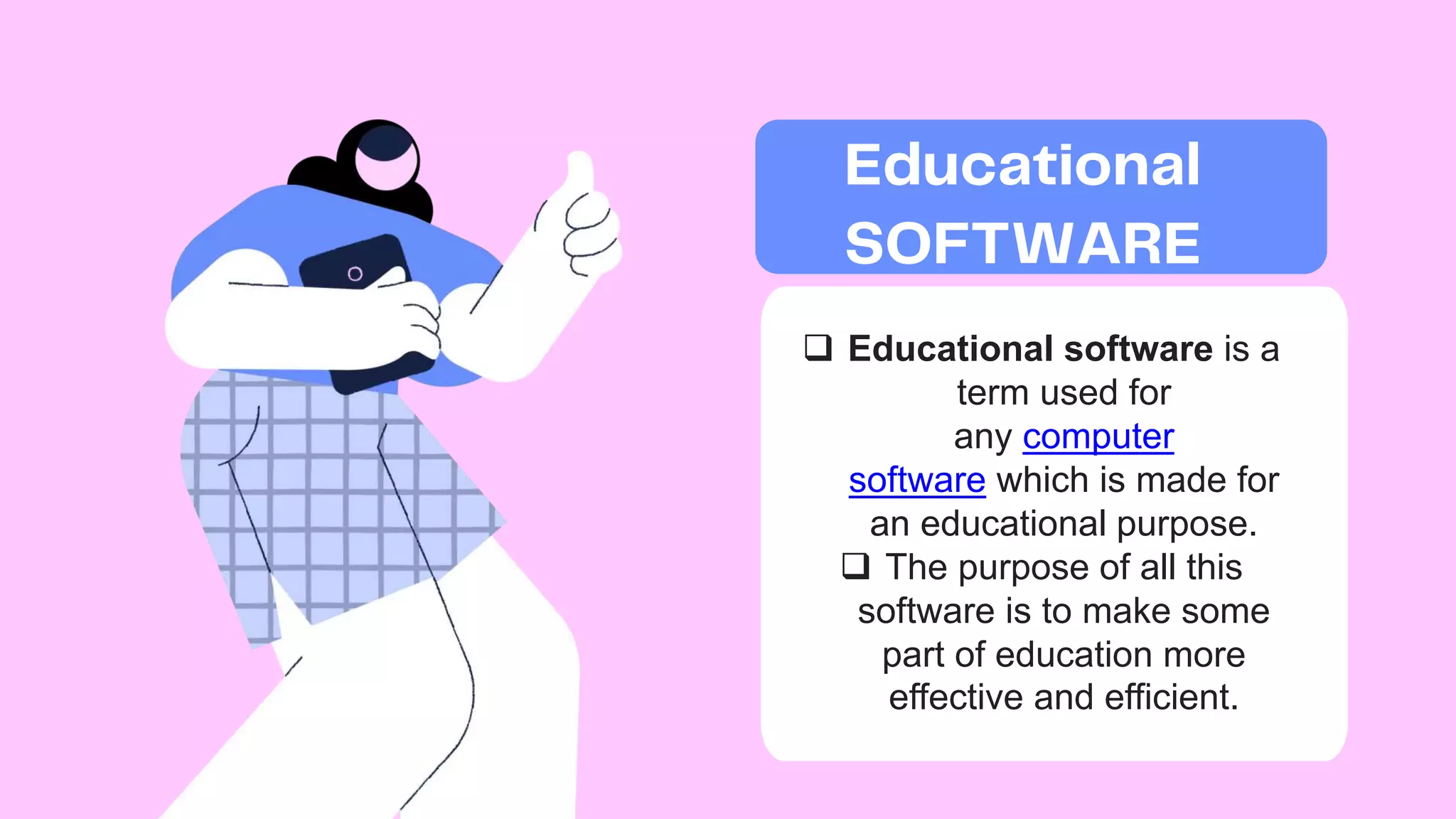  Educational software is a
term used for
any computer
software which is made for
an educational purpose.
 The purpose of all this
software is to make some
part of education more
effective and efficient.
 