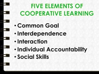 • Common Goal
• Interdependence
• Interaction
• Individual Accountability
• Social Skills
 