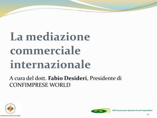 La mediazione
commerciale
internazionale
A cura del dott. Fabio Desideri, Presidente di
CONFIMPRESE WORLD
23
 