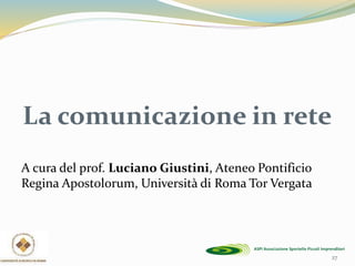 La comunicazione in rete
A cura del prof. Luciano Giustini, Ateneo Pontificio
Regina Apostolorum, Università di Roma Tor Vergata
27
 
