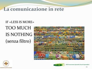 29
La comunicazione in rete
IF «LESS IS MORE»
TOO MUCH
IS NOTHING
(senza filtro)
 