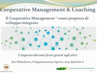 41
Il Cooperative Management ® come proposta di
sviluppo integrato
L’impresa diventa forte grazie agli altri
Jim Whitehurst, l’Organizzazione Aperta, 2015, Red Hat ©
Cooperative Management & Coaching
 