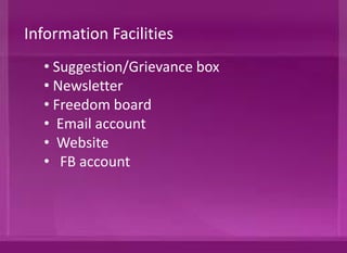 • Suggestion/Grievance box
• Newsletter
• Freedom board
• Email account
• Website
• FB account
Information Facilities
 
