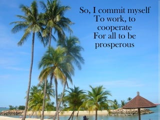 So, I commit myself To work, to cooperate For all to be prosperous 