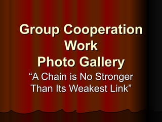 Group Cooperation Work Photo Gallery “ A Chain is No Stronger Than Its Weakest Link” 
