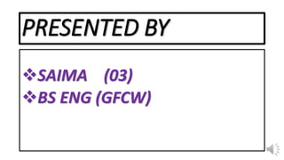 PRESENTED BY
SAIMA (03)
BS ENG (GFCW)
 