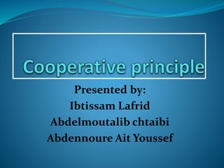 Presented by:
Ibtissam Lafrid
Abdelmoutalib chtaibi
Abdennoure Ait Youssef
 