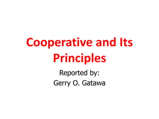 Cooperative and Its
Principles
Reported by:
Gerry O. Gatawa
 