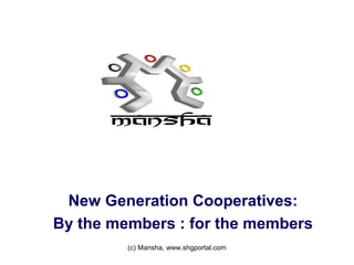 New Generation Cooperatives:
By the members : for the members
(c) Mansha, www.shgportal.com
 