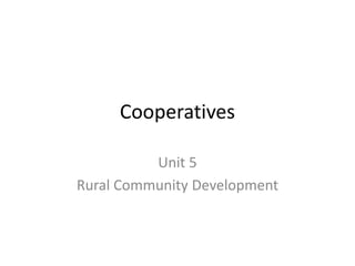 Cooperatives
Unit 5
Rural Community Development
 
