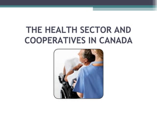 THE HEALTH SECTOR AND COOPERATIVES IN CANADA 