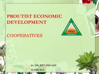 PROUTIST ECONOMIC
DEVELOPMENT
COOPERATIVES
BY:- DALJEET AND AJAY
CLASS:-XI-C
 