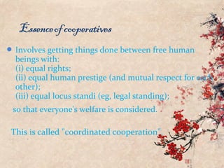  Involves getting things done between free human
beings with:
(i) equal rights;
(ii) equal human prestige (and mutual respect for each
other);
(iii) equal locus standi (eg, legal standing);
so that everyone's welfare is considered.
This is called "coordinated cooperation".
 