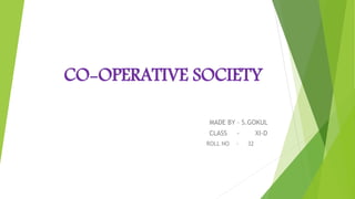CO-OPERATIVE SOCIETY
MADE BY – S.GOKUL
CLASS - XI-D
ROLL NO - 32
 