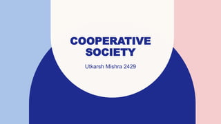 COOPERATIVE
SOCIETY
Utkarsh Mishra​ 2429
 