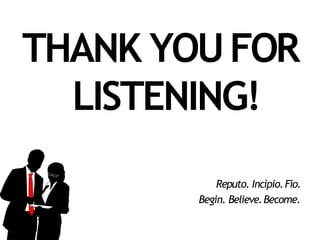 THANK YOUFOR
LISTENING!
Reputo. Incipio.Fio.
Begin. Believe.Become.
 