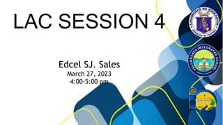 LAC SESSION 4
Edcel SJ. Sales
March 27, 2023
4:00-5:00 pm
 