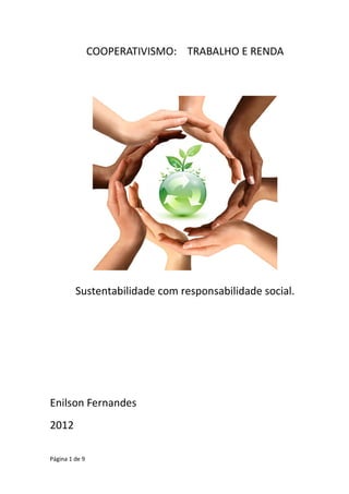 COOPERATIVISMO: TRABALHO E RENDA




         Sustentabilidade com responsabilidade social.




Enilson Fernandes
2012

Página 1 de 9
 