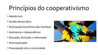 Princípios do cooperativismo
• Adesão livre
• Gestão democrática
• Participação Econômica dos membros
• Autonomia e independência
• Educação, formação e informação
• Intercooperação
• Preocupação com a comunidade
 