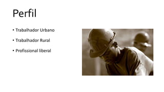 Perfil
• Trabalhador Urbano
• Trabalhador Rural
• Profissional liberal
 